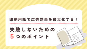 印刷用紙で広告効果を最大化する！失敗しないための5つのポイント